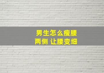 男生怎么瘦腰两侧 让腰变细